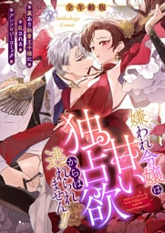 嫌われ令嬢は甘い独占欲からは逃れられません！！〜裏あり執着王子様に乱されるアンソロジーコミック〜【全年齢版】（１）