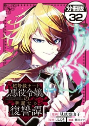 超弩級チート悪役令嬢の華麗なる復讐譚　分冊版（３２）