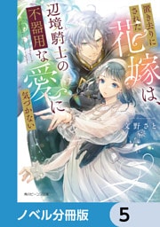 置き去りにされた花嫁は、辺境騎士の不器用な愛に気づかない【ノベル分冊版】　5