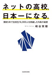 ネットの高校、日本一になる。　開校5年で在校生16，000人を突破したN高の秘密