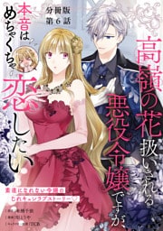 【分冊版】高嶺の花扱いされる悪役令嬢ですが、本音はめちゃくちゃ恋したい　６