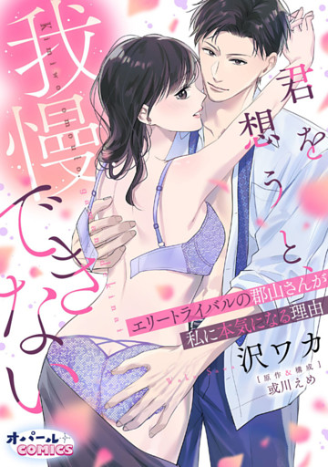 君を想うと、我慢できない エリートライバルの郡山さんが私に本気になる理由【電子単行本】【描き下ろし付】