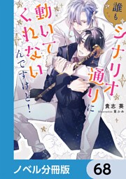 誰もシナリオ通りに動いてくれないんですけど！【ノベル分冊版】　68