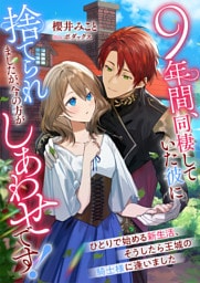 ９年間、同棲していた彼に捨てられましたが、今の方がしあわせです！　ひとりで始める新生活、そうしたら王城の騎士様に逢いました
