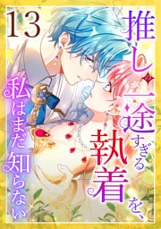 推しの一途すぎる執着を、私はまだ知らない 第13話