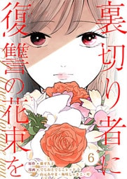 裏切り者に復讐の花束を～絶対に許さない～ 6巻