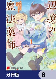辺境の魔法薬師 ～自由気ままな異世界ものづくり日記～【分冊版】　8