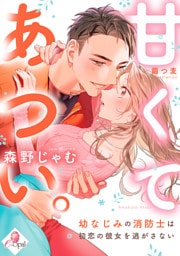 甘くてあつい。　幼なじみの消防士は初恋の彼女を逃がさない