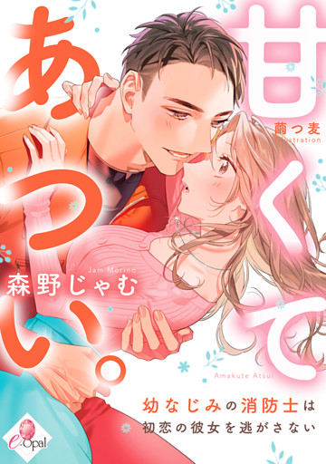 甘くてあつい。　幼なじみの消防士は初恋の彼女を逃がさない