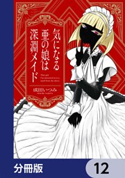 気になる亜の娘は深淵メイド【分冊版】　12