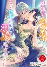 妹に譲って婚約解消するはずが、なぜか冷酷公爵様の溺愛がはじまりました!?