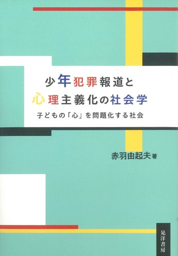 少年犯罪報道と心理主義化の社会学――子どもの「心」を問題化する社会