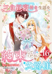 三食昼寝付き生活を約束してください、公爵様 【電子単行本版】 第16巻