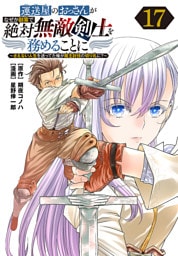 運送屋のおっさんがなぜか副業で絶対無敵剣士を務めることに～さえない人生を送ってた俺が魔王討伐の切り札に？～(話売り)　#17