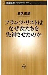 フランツ・リストはなぜ女たちを失神させたのか（新潮新書）