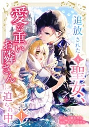 追放された（元）聖女、愛が重いお隣さんに迫られ中【単行本版】 1巻