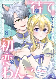 「待て」ができない初恋わんこ～苦手なはずの獣人王太子に溺愛されるなんて聞いてません～（8）