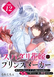 スパダリ花嫁のプリンスメーカー　～虐げられた呪われ王子に触れるのは私だけ…よしよしして育てたら一途に溺愛されました～　分冊版（１２）