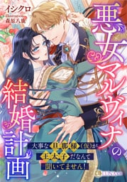 悪女マルヴィナの結婚計画　～大事な旦那様（仮）が王太子だなんて聞いてません！～