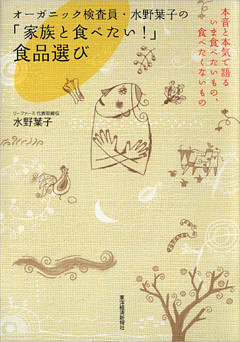 オーガニック検査員・水野葉子の「家族と食べたい！」食品選び―本音と本気で語るいま食べたいもの、食べたくないもの
