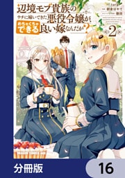 辺境モブ貴族のウチに嫁いできた悪役令嬢が、めちゃくちゃできる良い嫁なんだが？【分冊版】　16