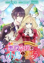 予言された悪役令嬢は小鳥と謳う ～未来を知る専属執事に「君を救う」と言われました～ 分冊版 第5話