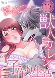 獣人カレシと子作り生活。～そんなおっきいの…入らない…っ１７