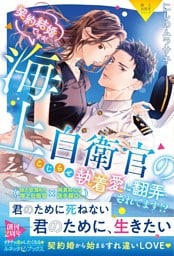 〈極上自衛官シリーズ〉契約結婚ですが、海上自衛官のこじらせ執着愛に翻弄されてます！？【電子限定SS付き】