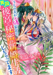 【電子オリジナル】うちの夫が元偽宦官で、異国の後宮で秘密の新婚生活しちゃってます