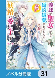 義妹が聖女だからと婚約破棄されましたが、私は妖精の愛し子です【ノベル分冊版】　31
