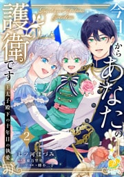 今日からあなたの護衛です　～王太子殿下の十年目の執愛～２【単行本版】