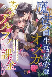 魔法省生活保安課オメガはサブスクアルファに課金したい【３】