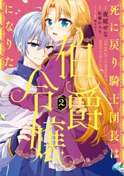 死に戻り騎士団長は伯爵令嬢になりたい　（2）