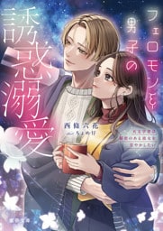 フェロモン系男子の誘惑溺愛　天文学者は秘密のある彼女を甘やかしたい【dエディション】