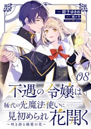 不遇の令嬢は稀代の光魔法使いに見初められ花開く～咲き誇る純愛の花～ 第8話【単話版】