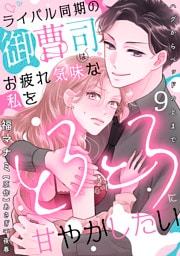 ライバル同期の御曹司はお疲れ気味な私をとろとろに甘やかしたい～ハグからベッドの上まで～【分冊版】 9話