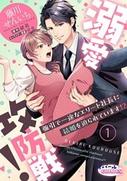 溺愛攻防戦！　強引で一途なエリート社長に結婚を迫られています！？