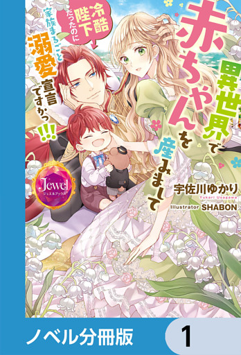 異世界で赤ちゃんを産みまして　冷酷陛下だったのに家族まるごと溺愛宣言ですかっ！！！【ノベル分冊版】