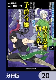 「ジョブが忍者の癖にやかましすぎるだろ……」と冒険者パーティを追放されてきた爆音忍者四人衆と、来月末までに莫大な借金を返さなくちゃいけない子爵令嬢の浮き沈み激しい二ヶ月分の人生【分冊版】　20