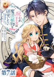 【単話版】呪われ王女は魔法植物を研究したい～公爵様が婚約者！？私、呪いで幼女になっているのですが～@COMIC 第7話