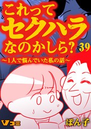 これってセクハラなのかしら？ ～1人で悩んでいた私の話～ 39話