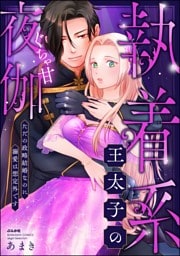 執着系王太子のぐちゃ甘夜伽 ただの政略結婚なのに溺愛は想定外です【かきおろし漫画付】