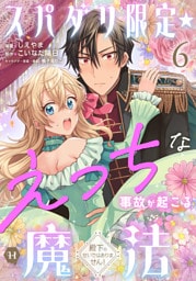 スパダリ限定☆えっちな事故が起こる魔法～殿下のせいではありません！～６
