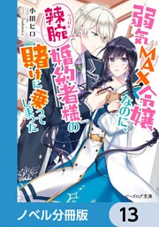 弱気MAX令嬢なのに、辣腕婚約者様の賭けに乗ってしまった【ノベル分冊版】　13