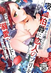 元婚約者から逃げるため吸血伯爵に恋人のフリをお願いしたら、なぜか溺愛モードになりました　分冊版（２０）