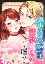 いつも冷たい公爵様が、情欲SEXで私を虐める【再編集版】(1)