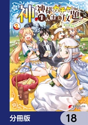 神を【神様ガチャ】で生み出し放題【分冊版】　18