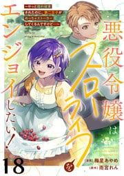 悪役令嬢はスローライフをエンジョイしたい！～やっと婚約破棄されたのに、第二王子がめっちゃストーカーしてくるんですけど…～【単話】１８