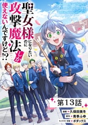 聖女様になりたいのに攻撃魔法しか使えないんですけど！？ 第13話【単話版】