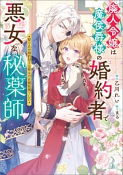 廃人令嬢は魔侯爵様の婚約者で悪女な秘薬師　駆け込み婚約相手は聖女の花婿候補でした【特典SS付】